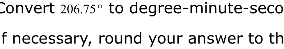 Convert 206.75° to degree-minute-seco 
f necessary, round your answer to th