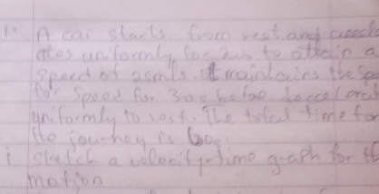 A cai starts from rest and aoed 
aes unformly for a to otheip a 
speed of asmls. t roinlains these 
To Speed for 3ot betoe daccelores 
unfarmly to sest. The taled time for 
te jouhey is 6oe
I skefel a volocitychime graph for it 
motion