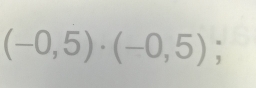 (-0,5)· (-0,5);