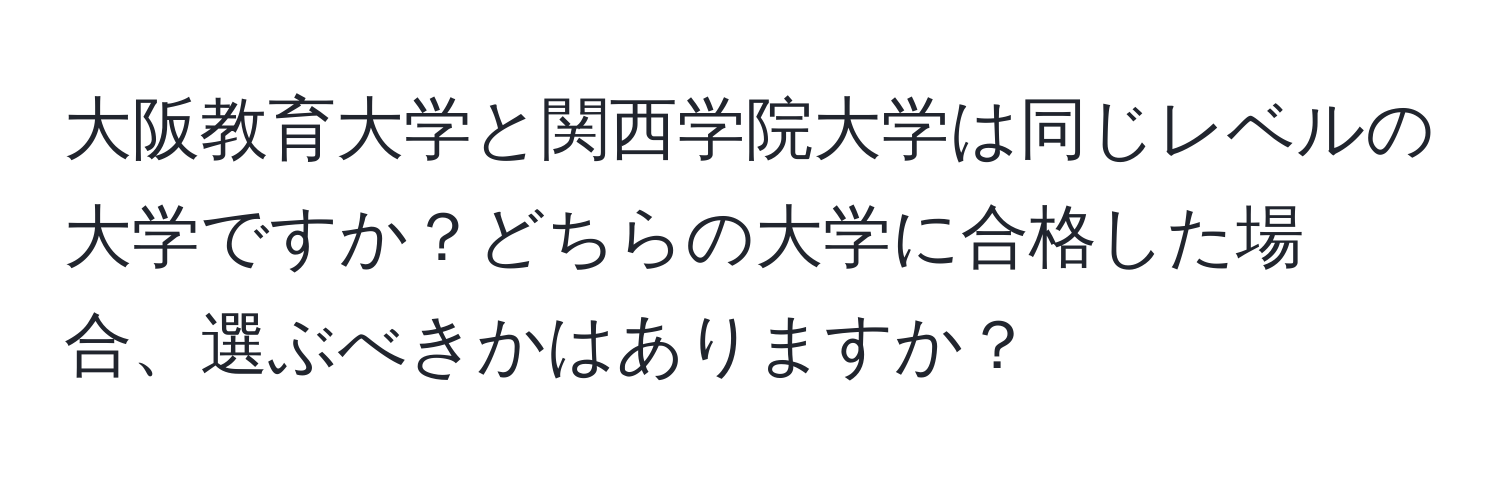 大阪教育大学と関西学院大学は同じレベルの大学ですか？どちらの大学に合格した場合、選ぶべきかはありますか？