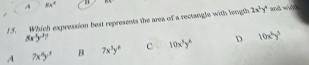 A 8x^8 75°
15. Which expression best represents the area of a rectangle with length 2x^2y^4 and width
5x^(-3)y^2
A 7x^6y^3 B 7x^3y^6 c 10x^5y^6 D 10x^6y^5