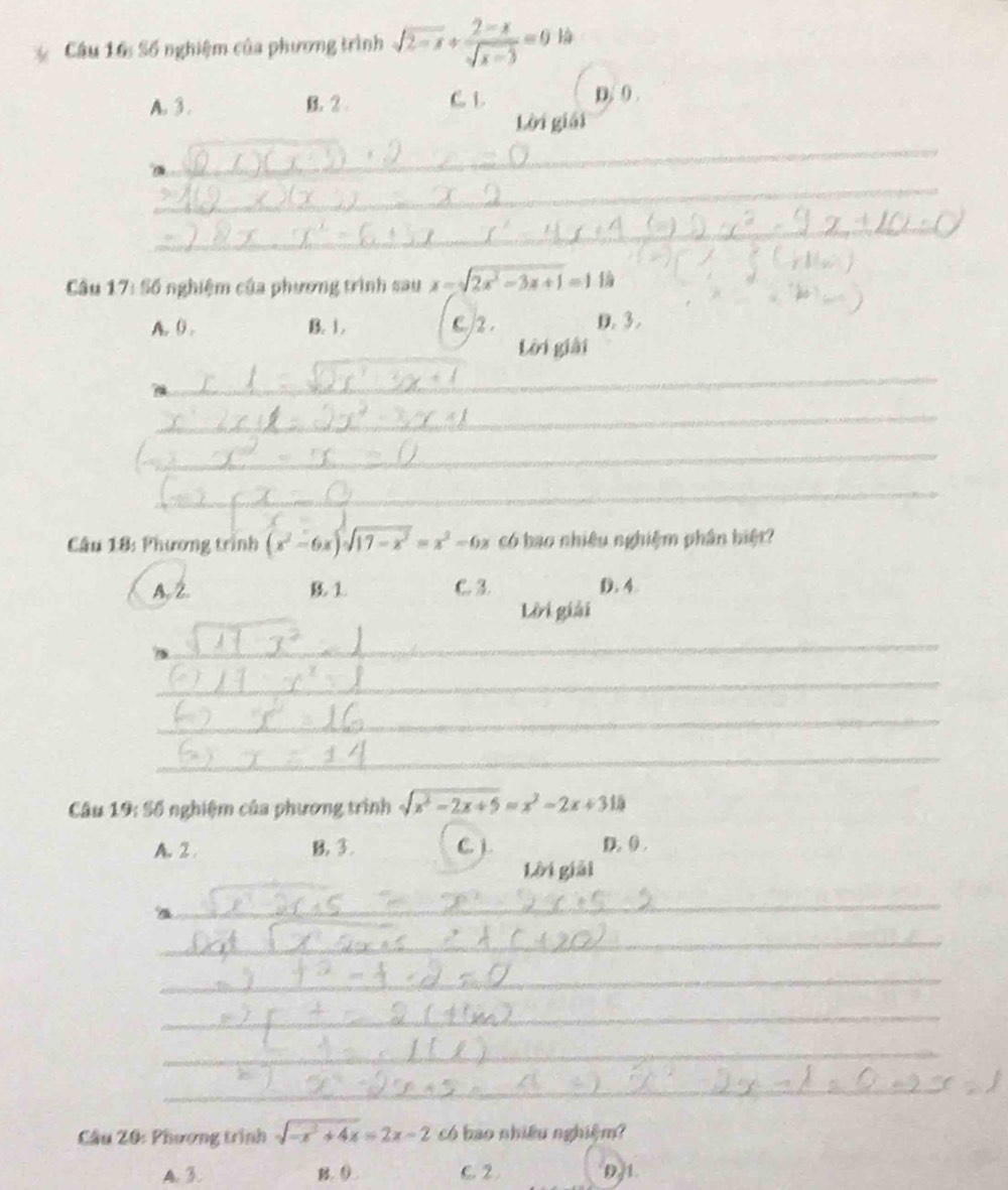 Số nghiệm của phương trình sqrt(2-x)+ (2-x)/sqrt(x-3) =0 l
A. 3. B. 2. C. 1
D, 0.
Lời giải
_
_
_
Câu 17:56 nghiệm của phương trình sau x=sqrt(2x^2-3x+1)=1
A. 0 B. 1. C./ 2. D. 3.
_
Lời giải
_
_
_
_
Câu 18: Phương trình (x^2-6x)sqrt(17-x^2)=x^2-6x có bao nhiêu nghiệm phân biệt?
A. 2. B 1 C. 3. D. 4.
Lời giải
_
_
_
_
Câu 19:56 nghiệm của phương trình sqrt(x^2-2x+5)=x^2-2x+315
A. 2 B. 3. C ). D. 0.
Lời giải
_
_
_
_
_
_
Cầu Z0: Phương trình sqrt(-x^2+4x)=2x-2 có bao nhiều nghiệm?
A. 3. B. 0 C. 2. D1.