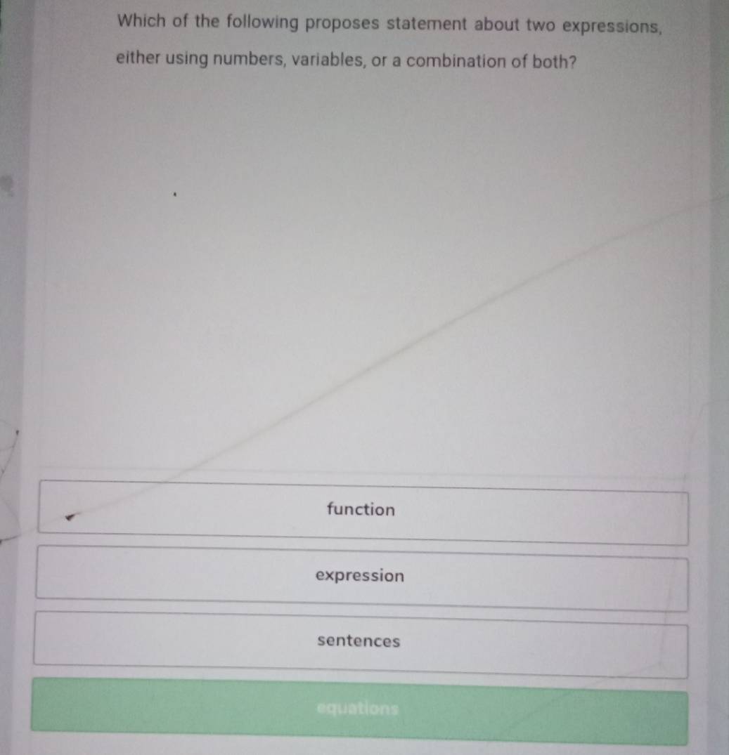 Which of the following proposes statement about two expressions,
either using numbers, variables, or a combination of both?
function
expression
sentences
equations