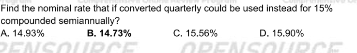 Find the nominal rate that if converted quarterly could be used instead for 15%
compounded semiannually?
A. 14.93% B. 14.73% C. 15.56% D. 15.90%