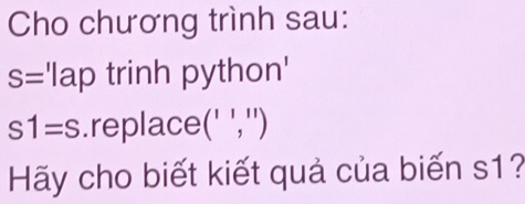 Cho chương trình sau:
S= 1 ap trinh python'
s1=s.replace(' ','') 
Hãy cho biết kiết quả của biến s1?