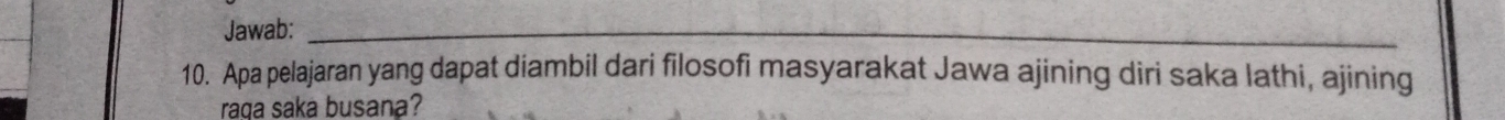 Jawab:_ 
10. Apa pelajaran yang dapat diambil dari filosofi masyarakat Jawa ajining diri saka lathi, ajining 
raga saka busana?
