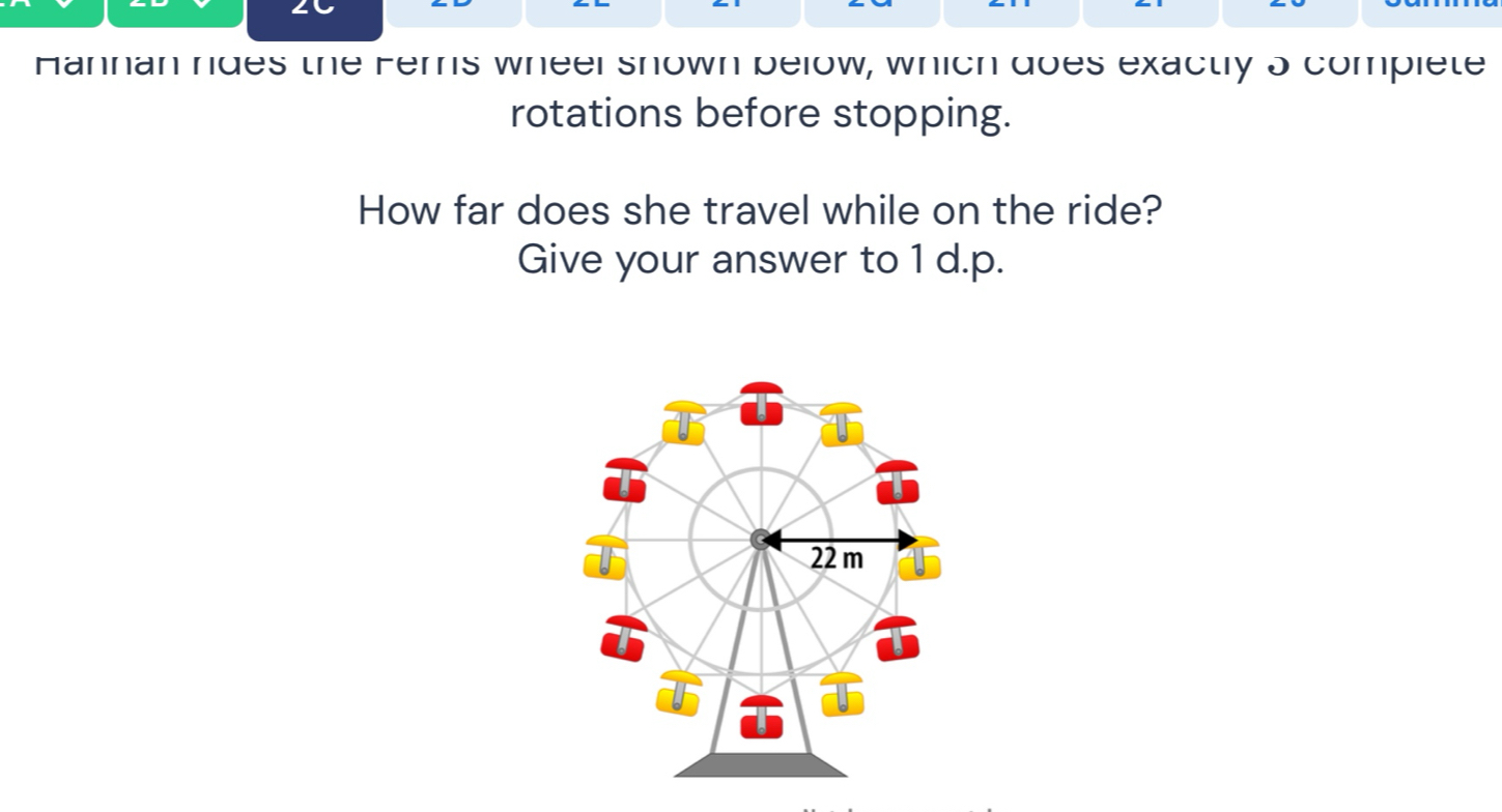 Hannan rides the Fers wheer snown below, which does exactly 5 compiete 
rotations before stopping. 
How far does she travel while on the ride? 
Give your answer to 1 d.p.