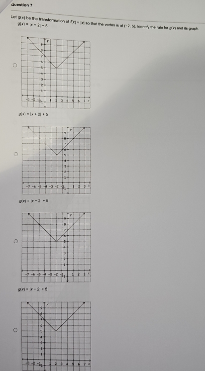 Let g(x) be the transformation of f(x)=|x| so that the vertex is at (-2,5) lidentify the rule for
g(x)=|x+2|+5
g(x) and its graph.
g(x)=|x+2|+5
g(x)=|x-2|+5
g(x)=|x-2|+5