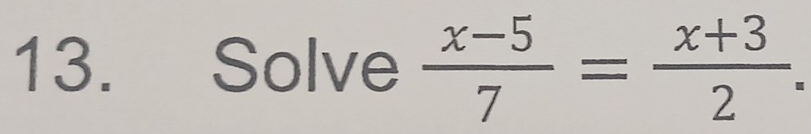 Solve  (x-5)/7 = (x+3)/2 .