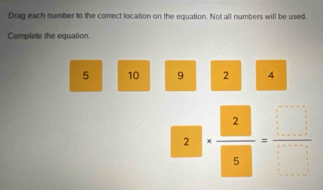 Drag each number to the correct location on the equation. Not all numbers will be used. 
Complete the equation.
5 10 9 2 4
2.|.·  2/5 = □ /□  