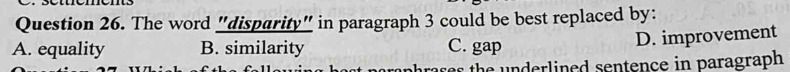 The word "disparity" in paragraph 3 could be best replaced by:
A. equality B. similarity C. gap
D. improvement
at paraphrases the underlined sentence in paragraph