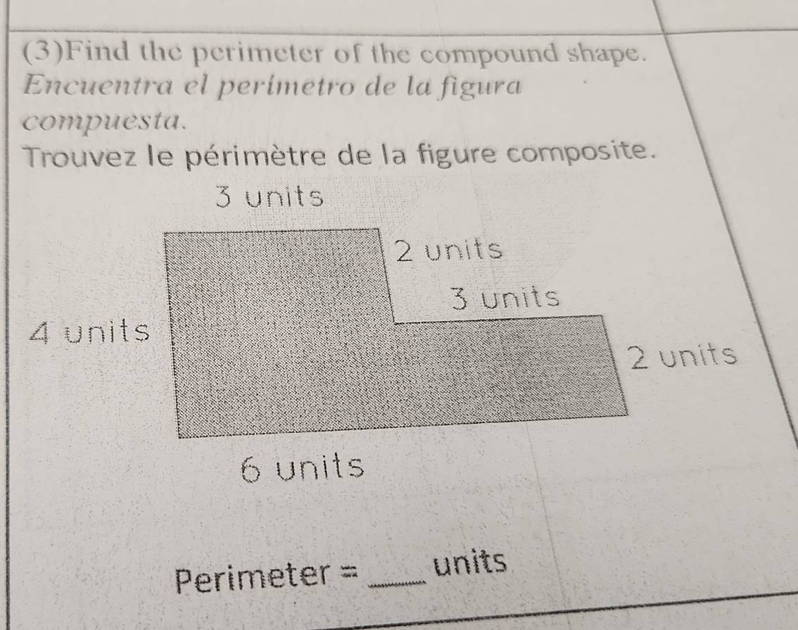 (3)Find the perimeter of the compound shape.
Encuentra el perímetro de la figura
compuesta.
Trouvez le périmètre de la figure composite.
3 units
2 units
3 units
4 units
2 units
6 units
Perimeter = _ units