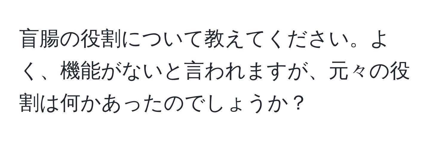 盲腸の役割について教えてください。よく、機能がないと言われますが、元々の役割は何かあったのでしょうか？