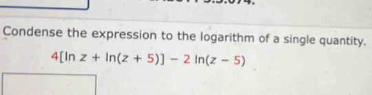 Condense the expression to the logarithm of a single quantity.
4[ln z+ln (z+5)]-2ln (z-5)