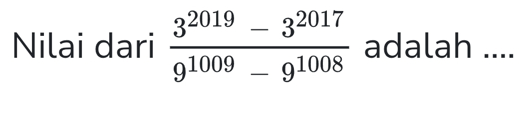 Nilai dari  (3^(2019)-3^(2017))/9^(1009)-9^(1008)  adalah ....