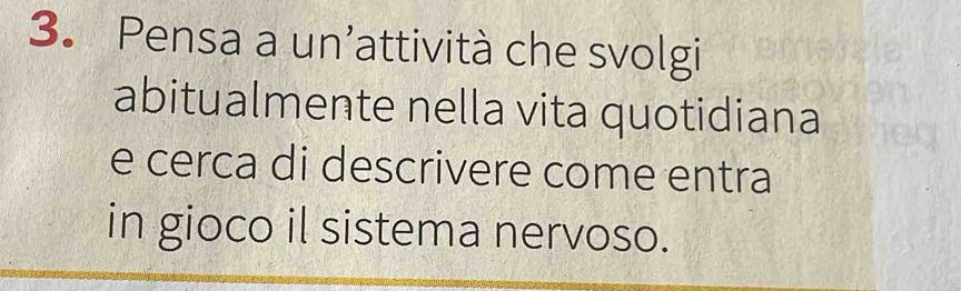 Pensa a un’attività che svolgi 
abitualmente nella vita quotidiana 
e cerca di descrivere come entra 
in gioco il sistema nervoso.