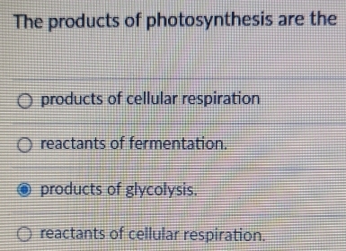 The products of photosynthesis are the
products of cellular respiration
reactants of fermentation.
products of glycolysis.
reactants of cellular respiration.