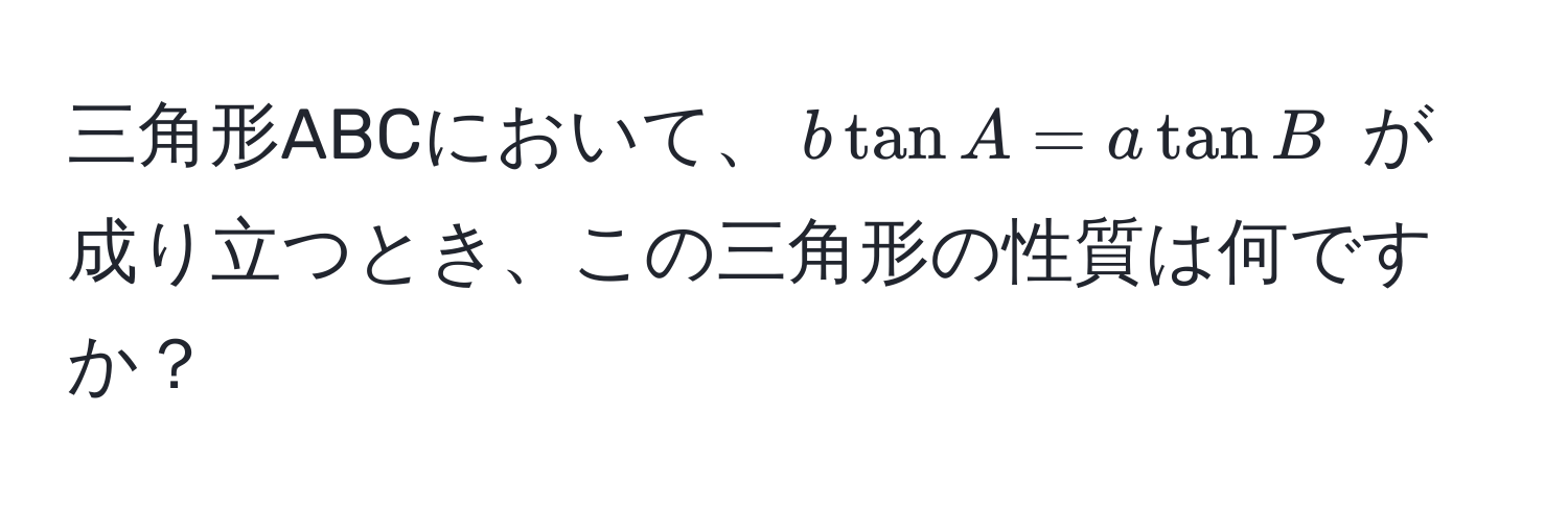 三角形ABCにおいて、$b tan A = a tan B$ が成り立つとき、この三角形の性質は何ですか？