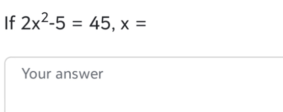 If 2x^2-5=45, x=
Your answer