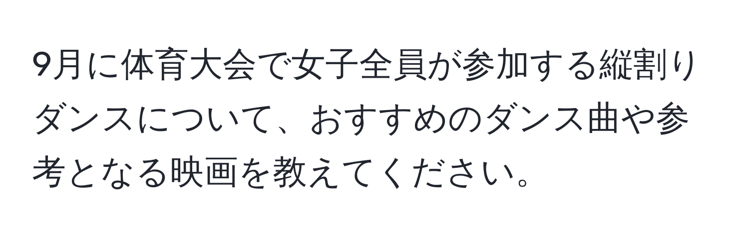 9月に体育大会で女子全員が参加する縦割りダンスについて、おすすめのダンス曲や参考となる映画を教えてください。