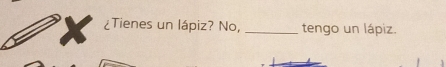 ¿Tienes un lápiz? No, _tengo un lápiz.