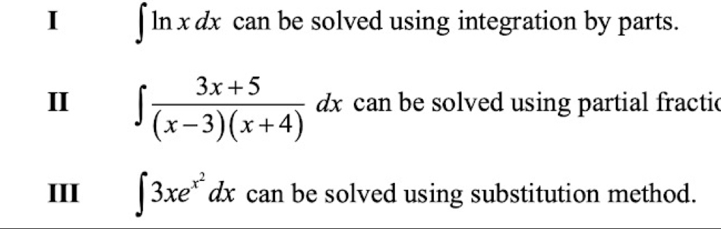 ∈t ln xdx can be solved using integration by parts.
II ∈t  (3x+5)/(x-3)(x+4) dx can be solved using partial fractic
III ∈t 3xe^(x^2)dx can be solved using substitution method.