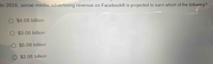 In 2016, social media advertising revenue on Facebook® is projected to earn which of the following?
$4.08 billion
$3.08 billion
$5.08 billion
$2.08 billion