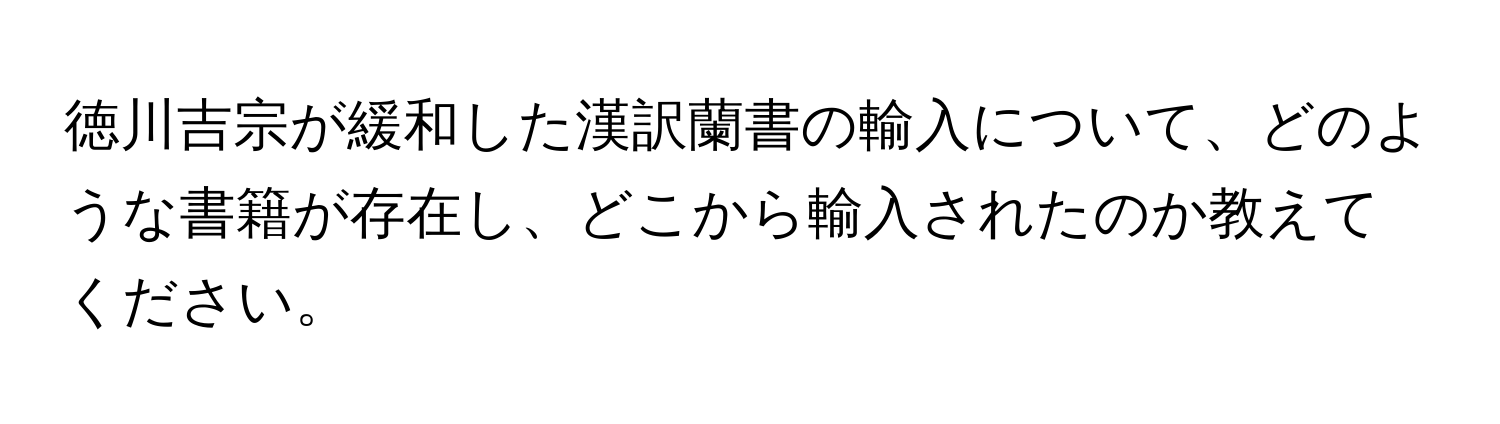 徳川吉宗が緩和した漢訳蘭書の輸入について、どのような書籍が存在し、どこから輸入されたのか教えてください。