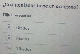 ¿Cuántos lados tiene un octágono?
Elija 1 respuesta:
A 6lados
B 8lados
do 10lados