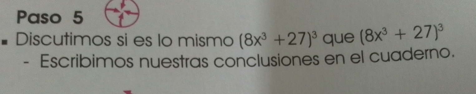 Paso 5 
Discutimos si es lo mismo (8x^3+27)^3 que (8x^3+27)^3
- Escribimos nuestras conclusiones en el cuaderno.