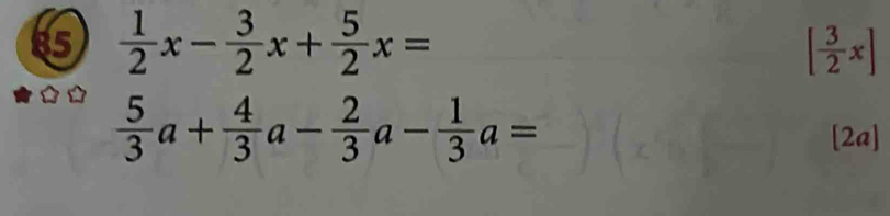 85  1/2 x- 3/2 x+ 5/2 x= [ 3/2 x]
 5/3 a+ 4/3 a- 2/3 a- 1/3 a=
[2a]