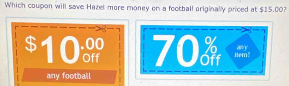 Which coupon will save Hazel more money on a football originally priced at $15.00?
8- 7 r
3- 7
$ 10 70 item ! any 
any football