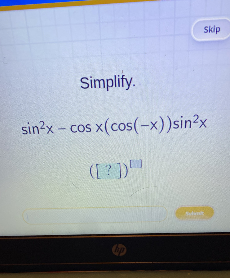 Skip 
Simplify.
sin^2x-cos x(cos (-x))sin^2x
([?])^[]
Submit