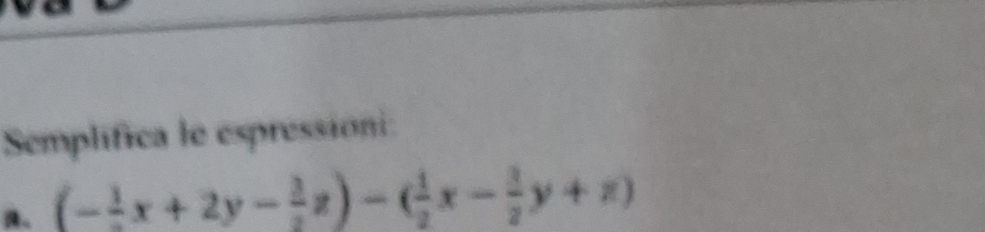 Semplifica le espression
(- 1/2 x+2y- 3/2 z)-( 1/2 x- 3/2 y+z)
