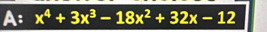 A: x^4+3x^3-18x^2+32x-12