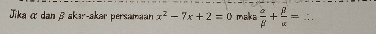 Jika α dan β akar-akar persamaan x^2-7x+2=0. maka  alpha /beta  + beta /alpha  = _