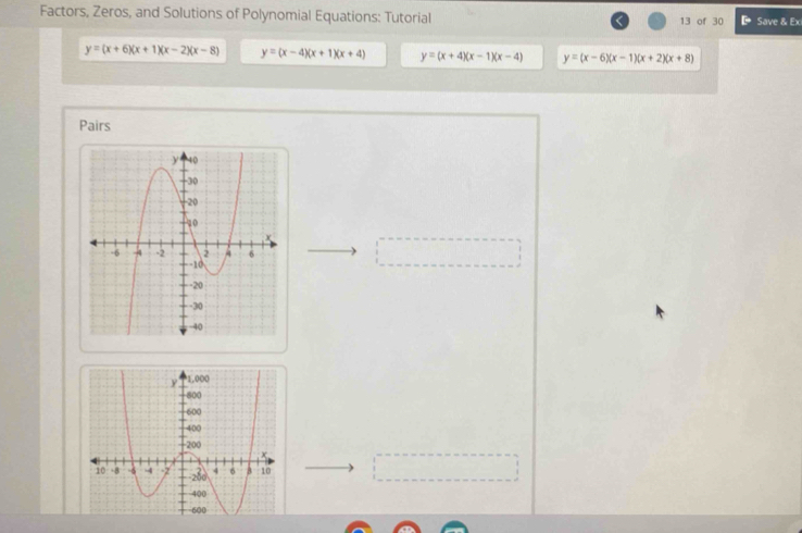 Factors, Zeros, and Solutions of Polynomial Equations: Tutorial 13 of 30 D Save & Ex
y=(x+6)(x+1)(x-2)(x-8) y=(x-4)(x+1)(x+4) y=(x+4)(x-1)(x-4) y=(x-6)(x-1)(x+2)(x+8)
Pairs