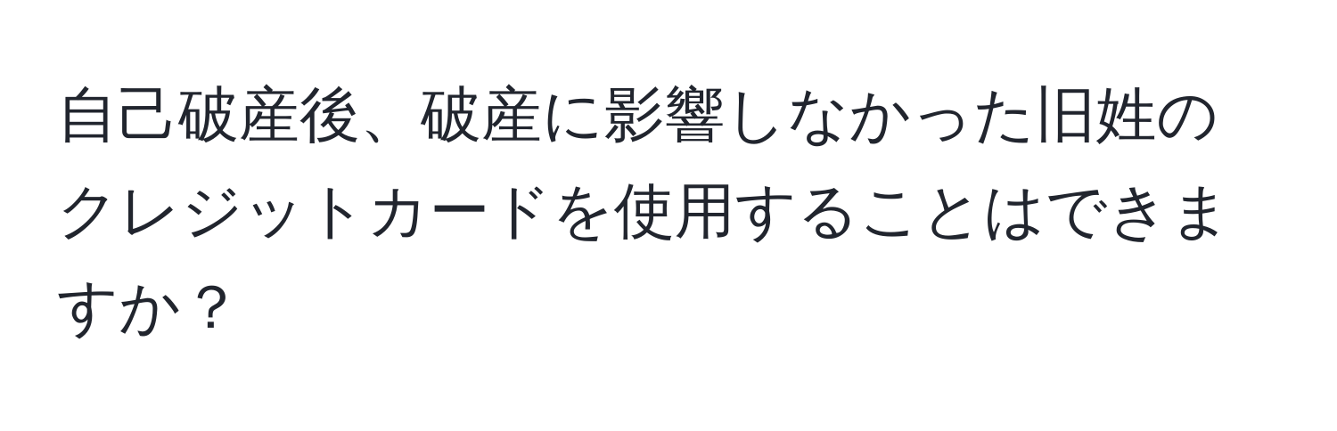 自己破産後、破産に影響しなかった旧姓のクレジットカードを使用することはできますか？