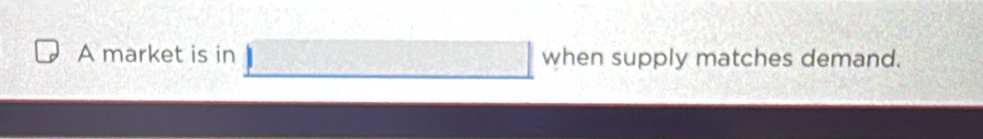 A market is in when supply matches demand.