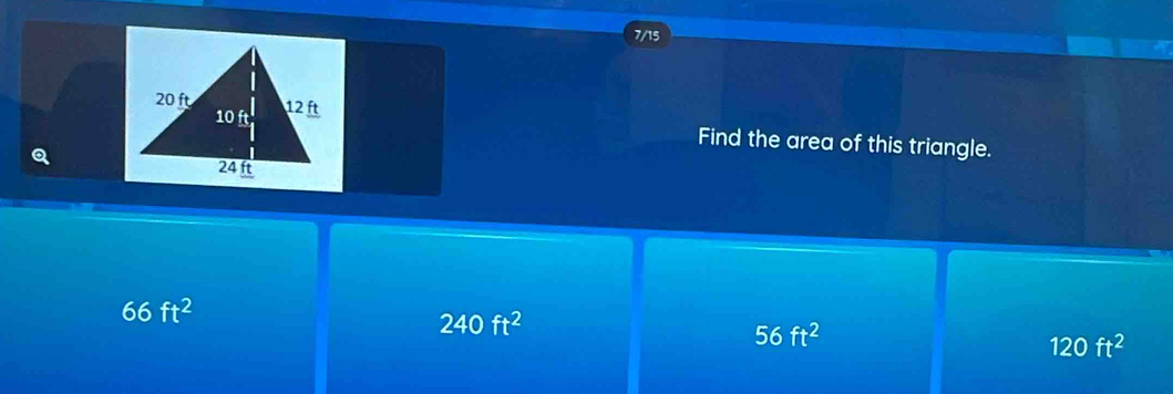 7/15
Find the area of this triangle.
66ft^2
240ft^2
56ft^2
120ft^2