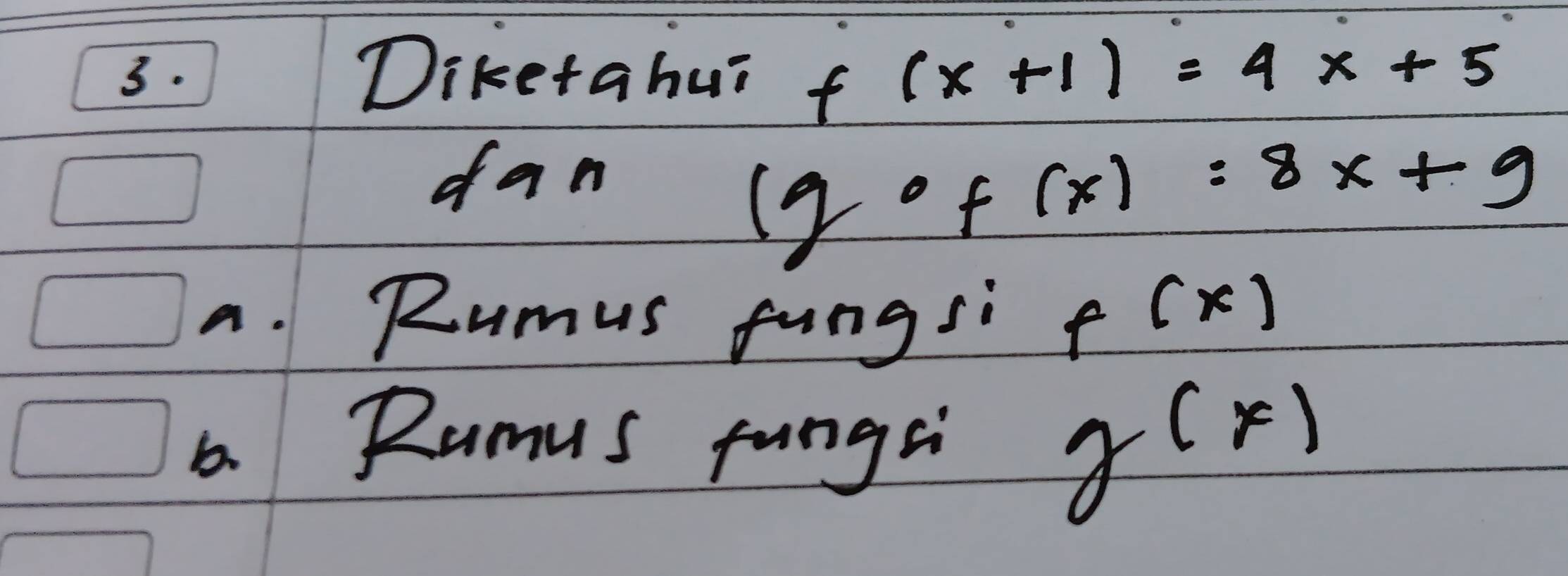 3.1 Diketahui f (x+1)=4x+5
dan
(gof(x)=8x+9
a. Rumus fungsi f(x)
a. Ramus fungsi g(x)