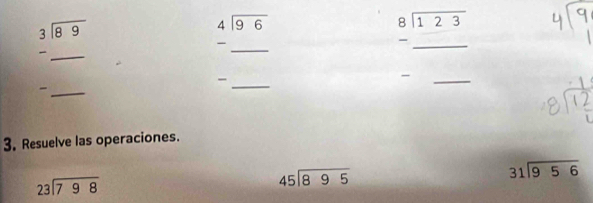 beginarrayr 3encloselongdiv 89endarray
_ beginarrayr 4encloselongdiv 96 -_ endarray
beginarrayr 8encloselongdiv 123 -_ endarray
__ beginarrayr -_  _ endarray 
overline  _ 
_ -_  
3. Resuelve las operaciones.
beginarrayr 31encloselongdiv 956endarray
beginarrayr 23encloselongdiv 798endarray
beginarrayr 45encloselongdiv 895endarray