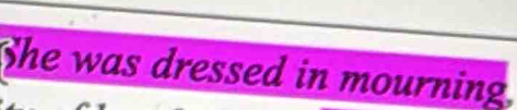 She was dressed in mourning.