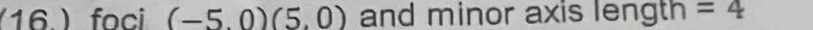 (16. )foci (-5.0)(5.0) and minor axis length =4