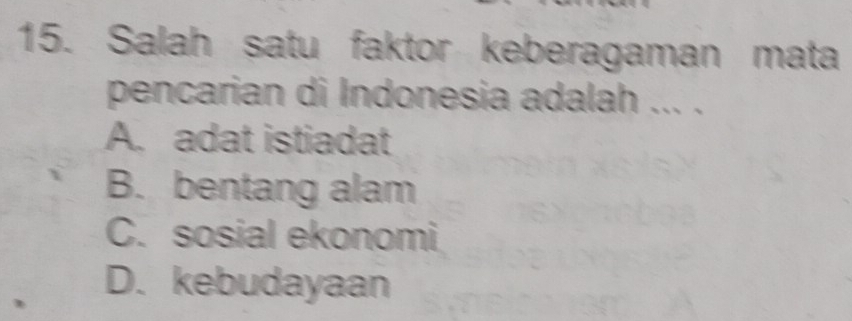 Salah satu faktor keberagaman mata
pencarian di Indonesia adalah ... .
A. adat istiadat
B. bentang alam
C. sosial ekonomi
D. kebudayaan