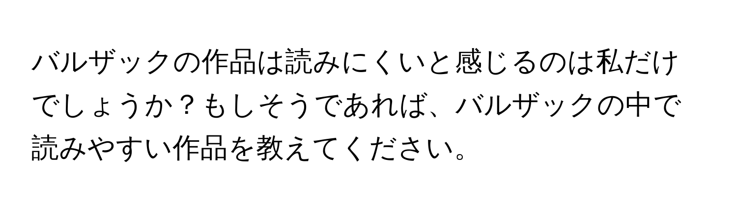 バルザックの作品は読みにくいと感じるのは私だけでしょうか？もしそうであれば、バルザックの中で読みやすい作品を教えてください。