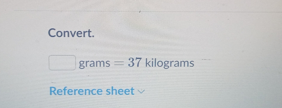 Convert.
grams =37 kilograms
Reference sheet