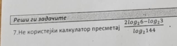 Pewu zu उaðayume 
7.Не κористееήи κалкулаτор пресметаj frac 2log _26-log _23log _2144.