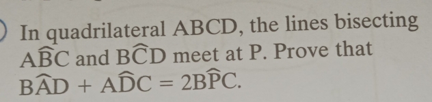 In quadrilateral ABCD, the lines bisecting
Awidehat BC and Bwidehat CD meet at P. Prove that
Bwidehat AD+Awidehat DC=2Bwidehat PC.