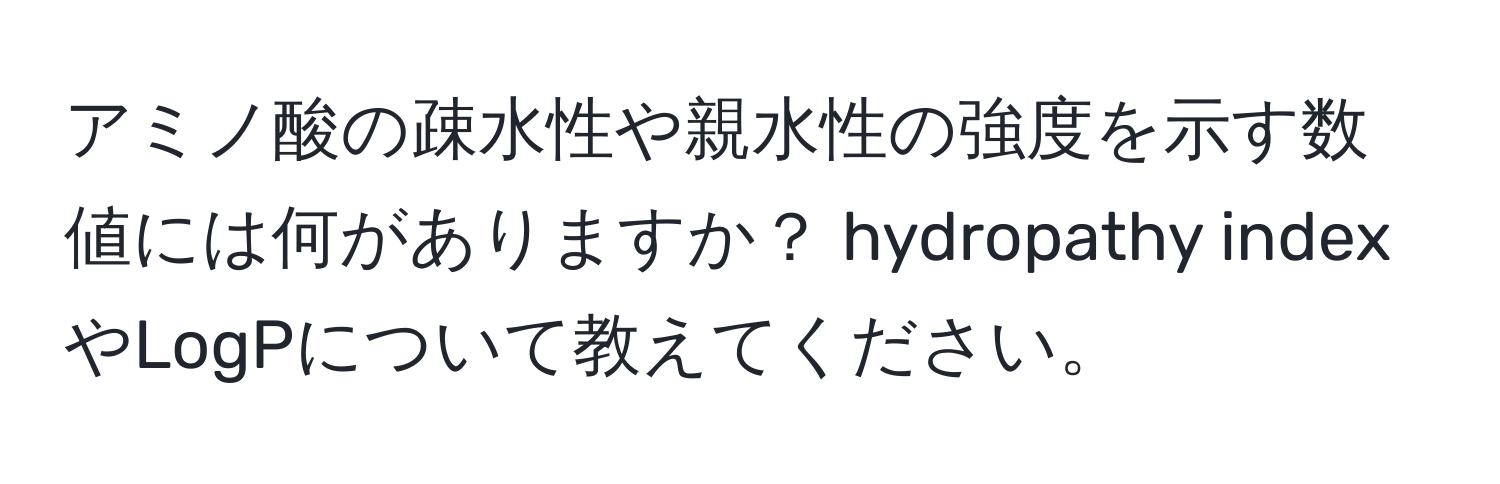 アミノ酸の疎水性や親水性の強度を示す数値には何がありますか？ hydropathy indexやLogPについて教えてください。